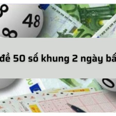 Kinh nghiệm bất bại cho dàn đề 50 số khung 2 ngày